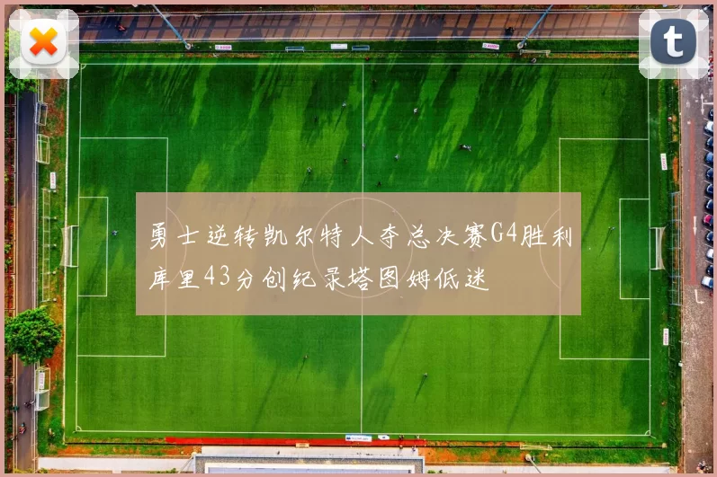 勇士逆转凯尔特人夺总决赛G4胜利库里43分创纪录塔图姆低迷