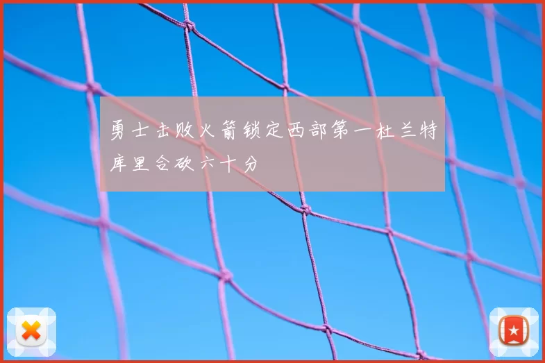 勇士击败火箭锁定西部第一杜兰特库里合砍六十分