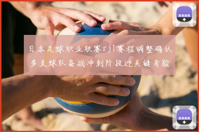 日本足球职业联赛rj1赛程调整确认 多支球队备战冲刺阶段迎关键考验