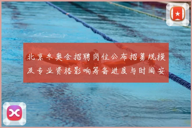 北京冬奥会招聘岗位公布招募规模及专业资格影响筹备进度与时间安排