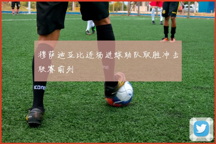 穆萨迪亚比连场进球助队取胜冲击联赛前列