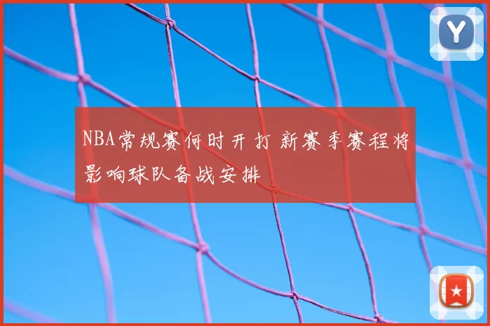 NBA常规赛何时开打 新赛季赛程将影响球队备战安排