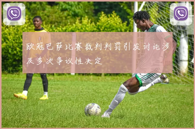 欧冠巴萨比赛裁判判罚引发讨论涉及多次争议性决定