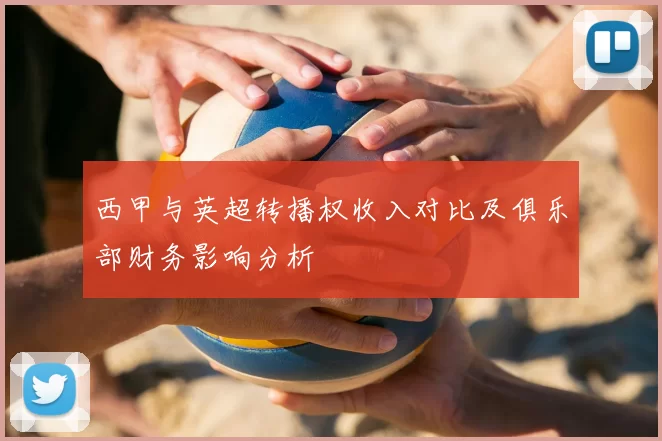西甲与英超转播权收入对比及俱乐部财务影响分析