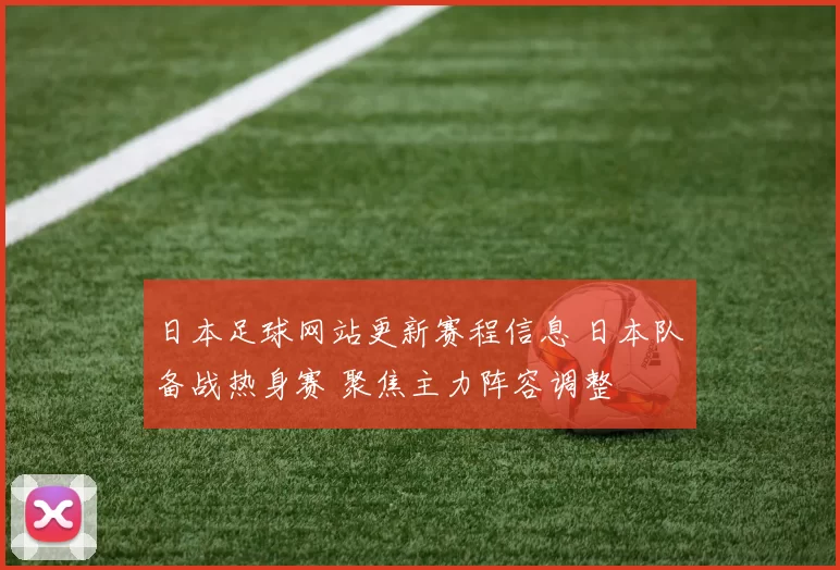 日本足球网站更新赛程信息 日本队备战热身赛 聚焦主力阵容调整