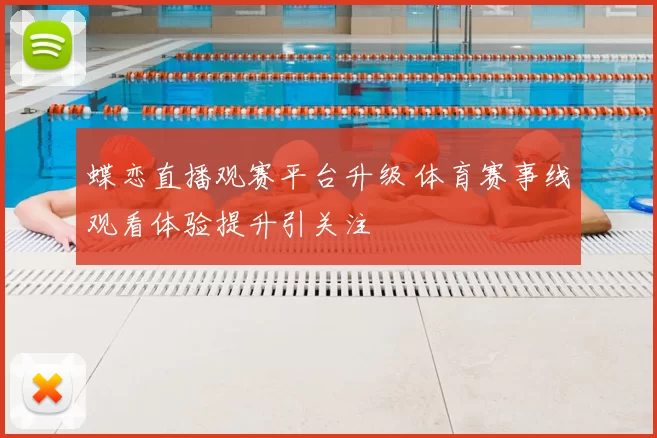 蝶恋直播观赛平台升级 体育赛事线观看体验提升引关注