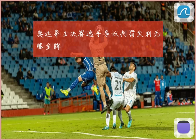 奥运拳击决赛选手争议判罚失利无缘金牌