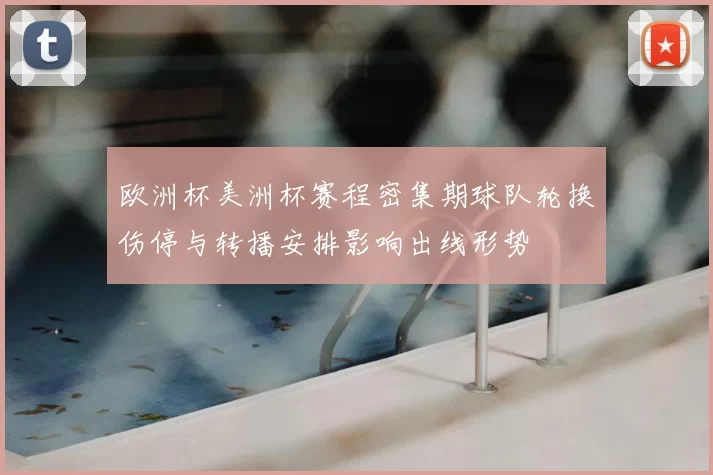 欧洲杯美洲杯赛程密集期球队轮换伤停与转播安排影响出线形势