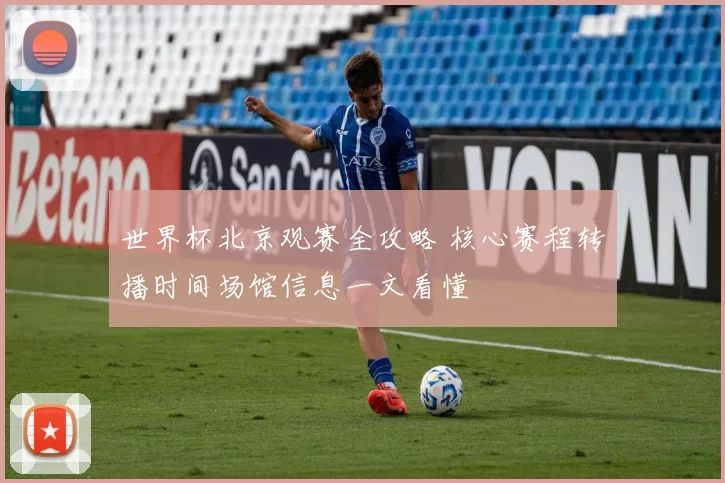 世界杯北京观赛全攻略 核心赛程转播时间场馆信息一文看懂
