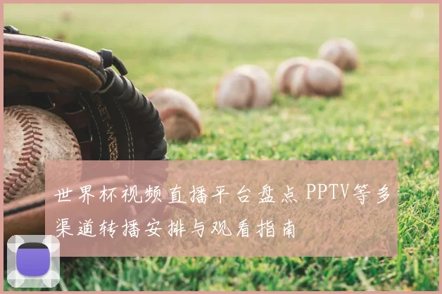 世界杯视频直播平台盘点 PPTV等多渠道转播安排与观看指南