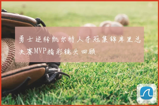 勇士逆转凯尔特人夺冠集锦库里总决赛MVP精彩镜头回顾