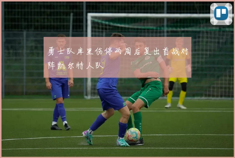 勇士队库里伤停两周后复出首战对阵凯尔特人队