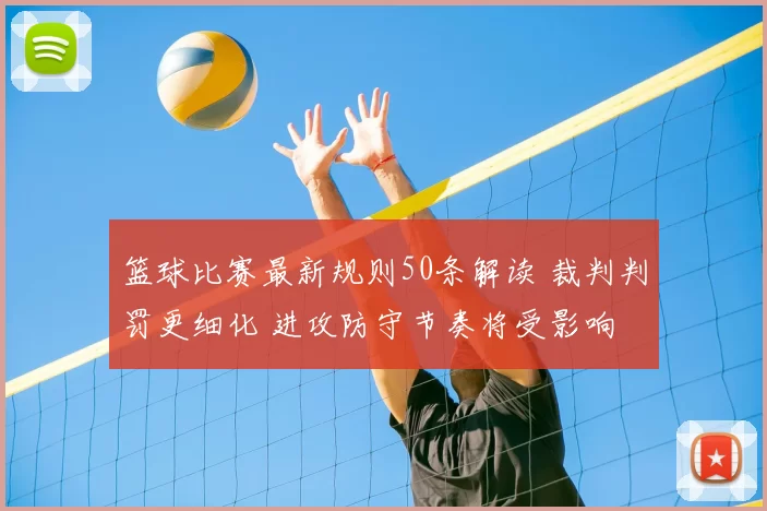 篮球比赛最新规则50条解读 裁判判罚更细化 进攻防守节奏将受影响