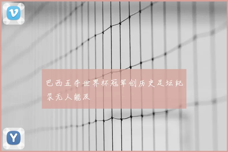 巴西五夺世界杯冠军创历史足坛纪录无人能及