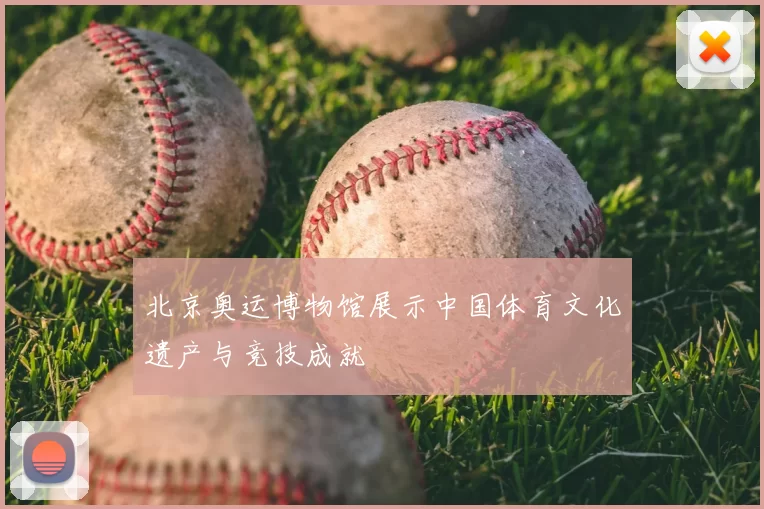 北京奥运博物馆展示中国体育文化遗产与竞技成就