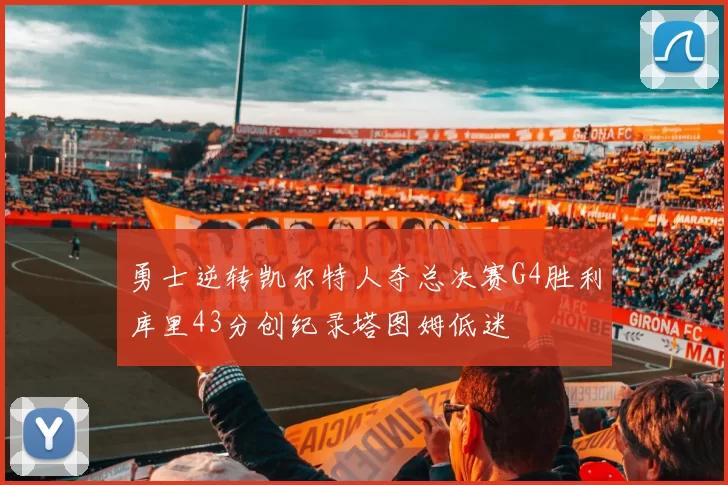 勇士逆转凯尔特人夺总决赛G4胜利库里43分创纪录塔图姆低迷