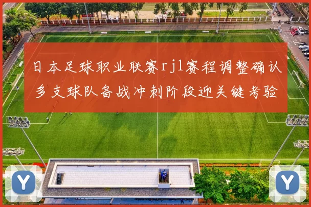 日本足球职业联赛rj1赛程调整确认 多支球队备战冲刺阶段迎关键考验