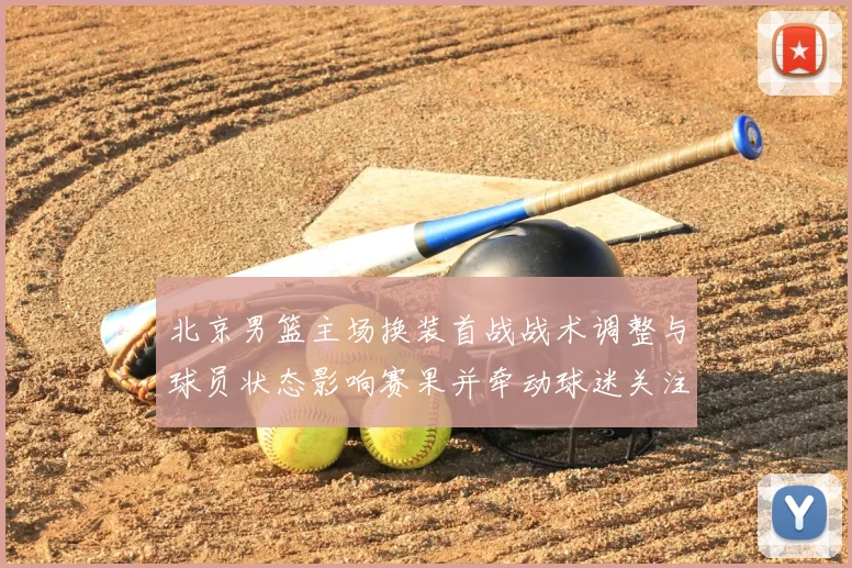 北京男篮主场换装首战战术调整与球员状态影响赛果并牵动球迷关注