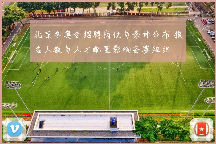 北京冬奥会招聘岗位与条件公布 报名人数与人才配置影响备赛组织