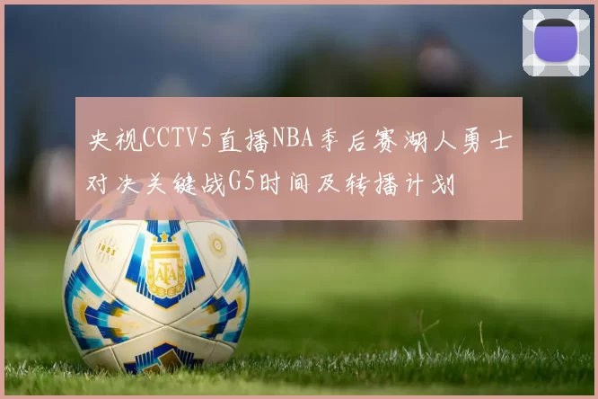 央视CCTV5直播NBA季后赛湖人勇士对决关键战G5时间及转播计划