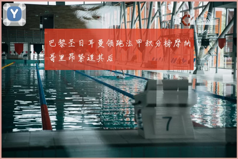 巴黎圣日耳曼领跑法甲积分榜摩纳哥里昂紧追其后