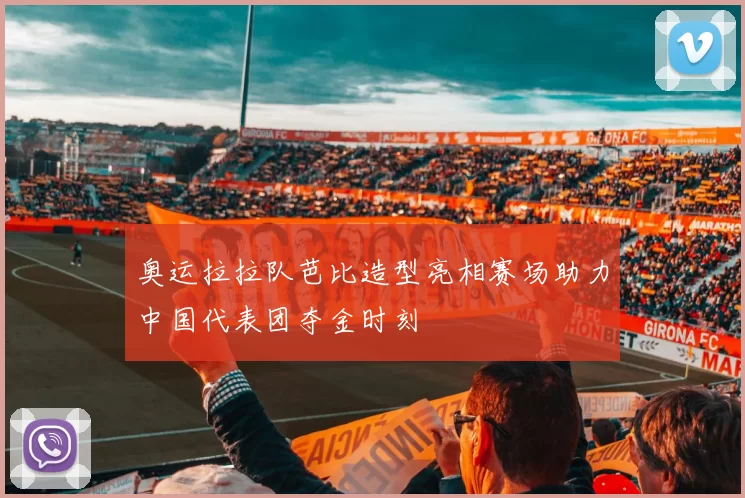 奥运拉拉队芭比造型亮相赛场助力中国代表团夺金时刻