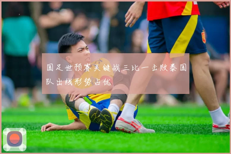 国足世预赛关键战三比一击败泰国队出线形势占优