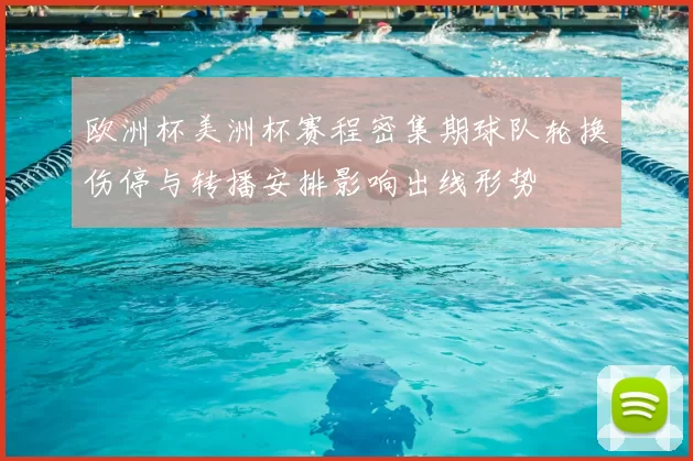 欧洲杯美洲杯赛程密集期球队轮换伤停与转播安排影响出线形势