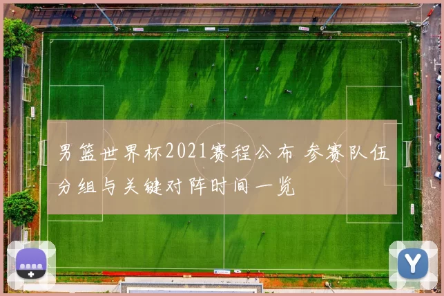 男篮世界杯2021赛程公布 参赛队伍分组与关键对阵时间一览