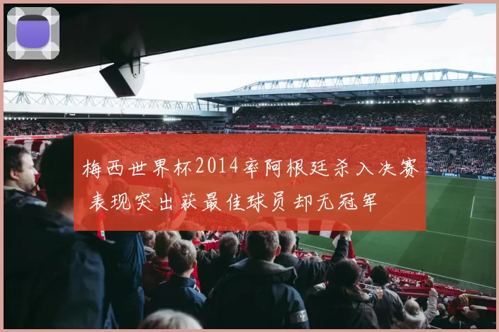 梅西世界杯2014率阿根廷杀入决赛 表现突出获最佳球员却无冠军