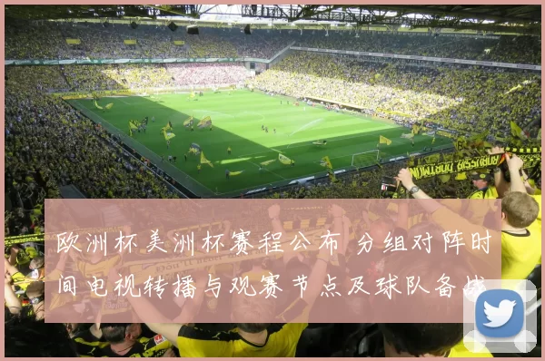 欧洲杯美洲杯赛程公布 分组对阵时间电视转播与观赛节点及球队备战安排