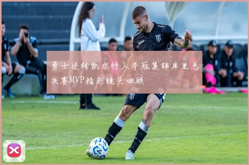 勇士逆转凯尔特人夺冠集锦库里总决赛MVP精彩镜头回顾